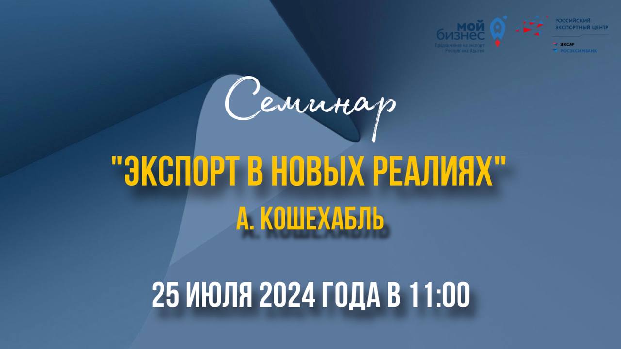 25 июля 2024 года в 11:00 в ауле Кошехабль состоится выездной семинар «Экспорт в новых реалиях»